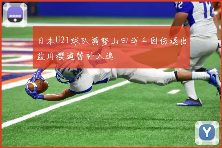 日本U21球队调整山田海斗因伤退出盐川樱道替补入选