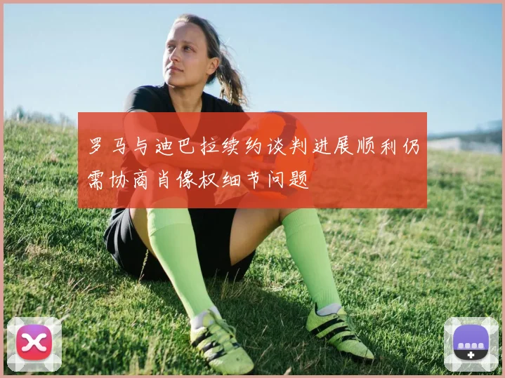 罗马与迪巴拉续约谈判进展顺利仍需协商肖像权细节问题