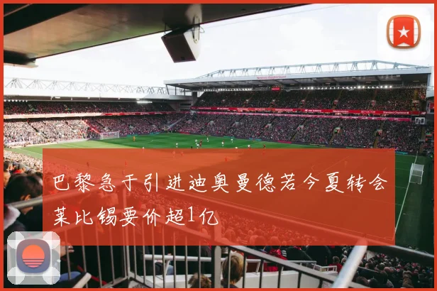 巴黎急于引进迪奥曼德若今夏转会莱比锡要价超1亿