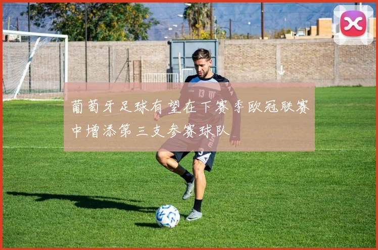 葡萄牙足球有望在下赛季欧冠联赛中增添第三支参赛球队