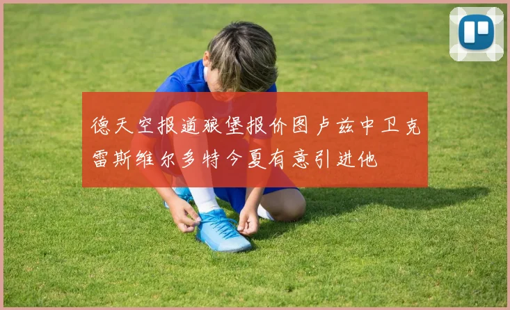德天空报道狼堡报价图卢兹中卫克雷斯维尔多特今夏有意引进他