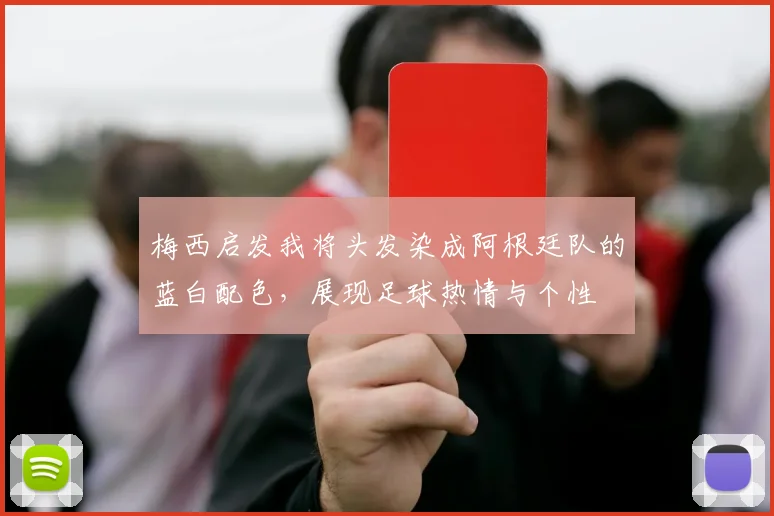 梅西启发我将头发染成阿根廷队的蓝白配色，展现足球热情与个性