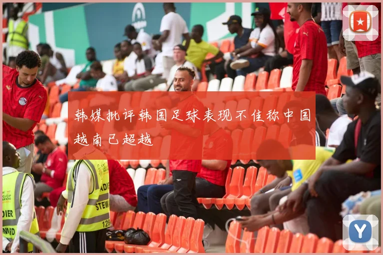韩媒批评韩国足球表现不佳称中国越南已超越