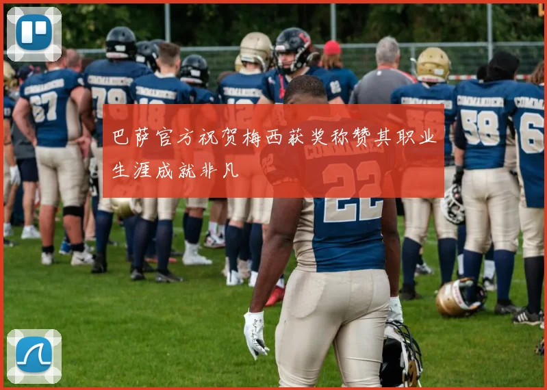 巴萨官方祝贺梅西获奖称赞其职业生涯成就非凡