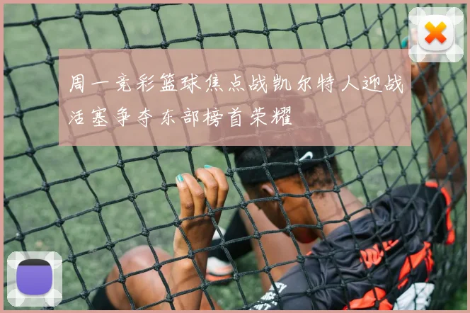 周一竞彩篮球焦点战凯尔特人迎战活塞争夺东部榜首荣耀