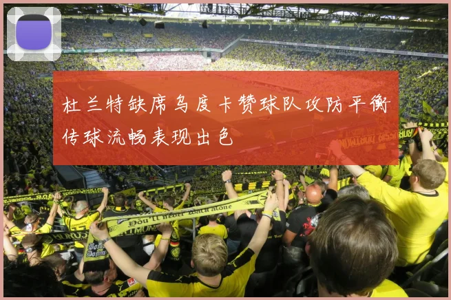 杜兰特缺席乌度卡赞球队攻防平衡传球流畅表现出色