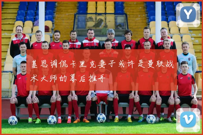 基恩调侃卡里克妻子或许是曼联战术大师的幕后推手