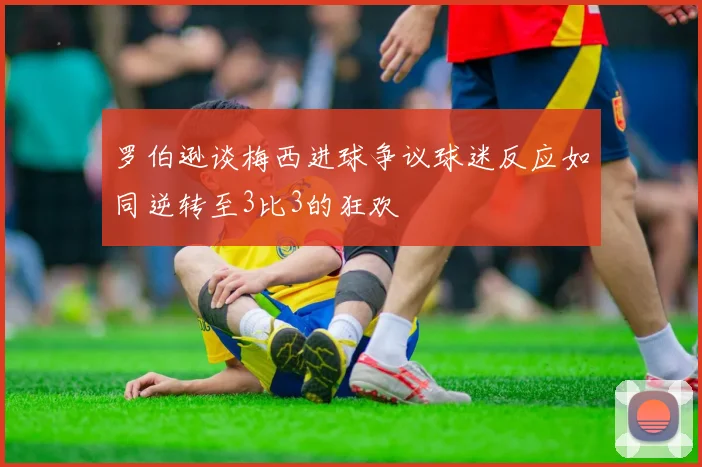 罗伯逊谈梅西进球争议球迷反应如同逆转至3比3的狂欢