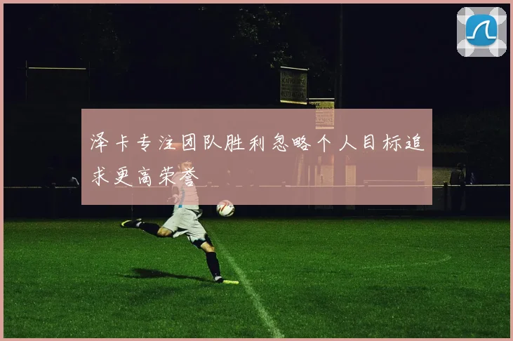 泽卡专注团队胜利忽略个人目标追求更高荣誉
