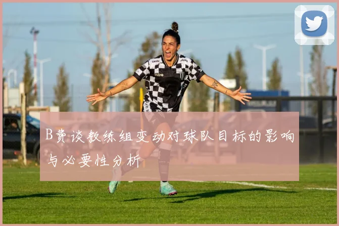 B费谈教练组变动对球队目标的影响与必要性分析