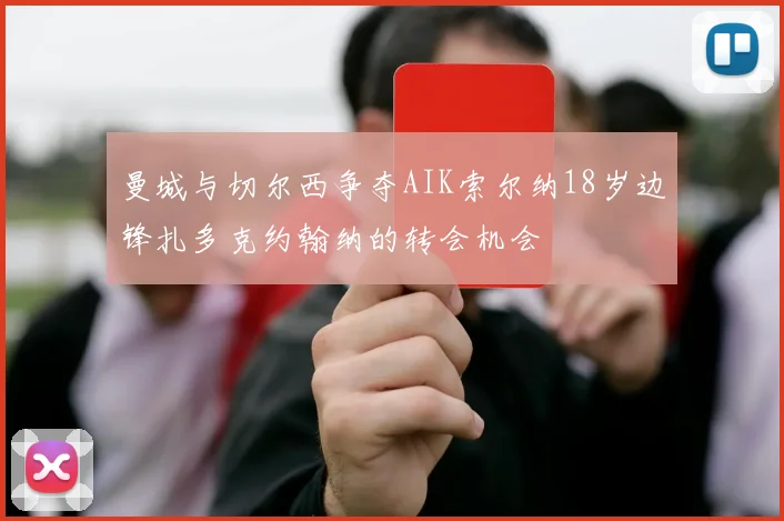 曼城与切尔西争夺AIK索尔纳18岁边锋扎多克约翰纳的转会机会
