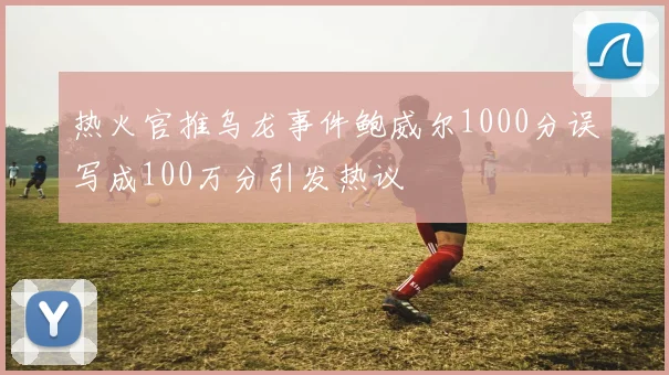 热火官推乌龙事件鲍威尔1000分误写成100万分引发热议